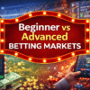 Beginner vs Advanced Betting Markets and Finding Your Perfect Strategy